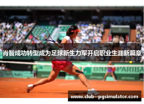 肖智成功转型成为足球新生力军开启职业生涯新篇章