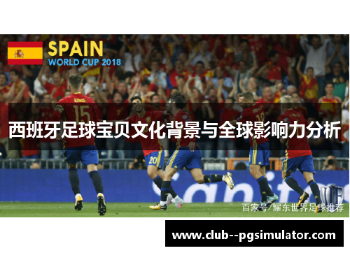 西班牙足球宝贝文化背景与全球影响力分析