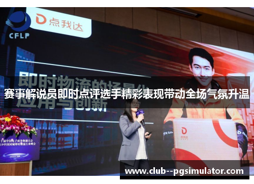 赛事解说员即时点评选手精彩表现带动全场气氛升温