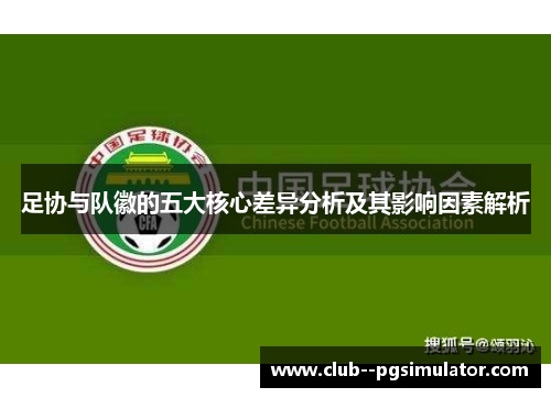 足协与队徽的五大核心差异分析及其影响因素解析