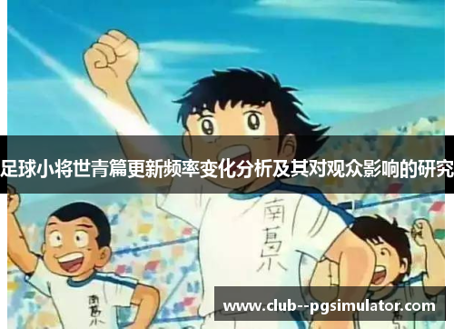 足球小将世青篇更新频率变化分析及其对观众影响的研究