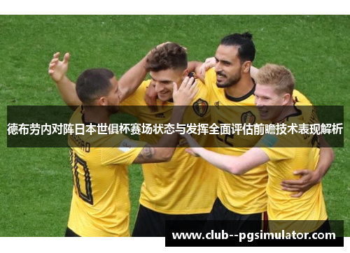 德布劳内对阵日本世俱杯赛场状态与发挥全面评估前瞻技术表现解析