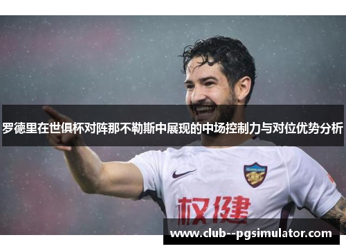 罗德里在世俱杯对阵那不勒斯中展现的中场控制力与对位优势分析