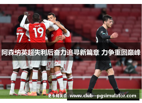阿森纳英超失利后奋力追寻新篇章 力争重回巅峰 阿森纳英超失利后奋力追寻新篇章 力争重回巅峰