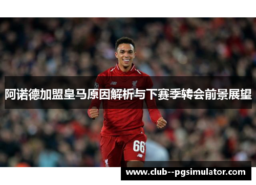 阿诺德加盟皇马原因解析与下赛季转会前景展望