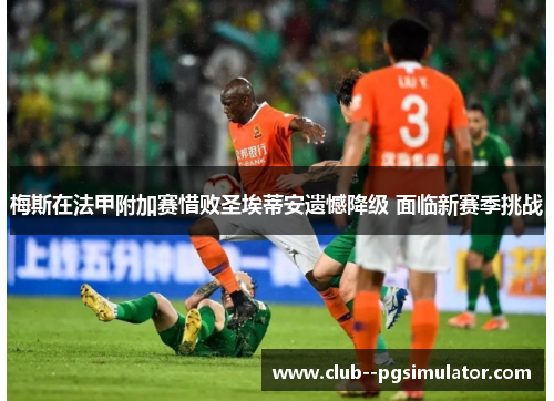 梅斯在法甲附加赛惜败圣埃蒂安遗憾降级 面临新赛季挑战