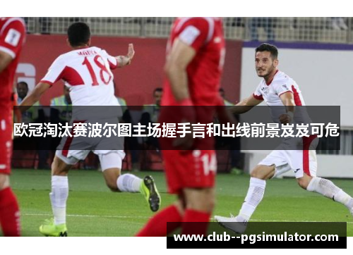 欧冠淘汰赛波尔图主场握手言和出线前景岌岌可危