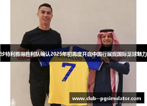 沙特利雅得胜利队确认2025年初再度开启中国行展现国际足球魅力 沙特利雅得胜利队确认2025年初再度开启中国行展现国际足球魅力