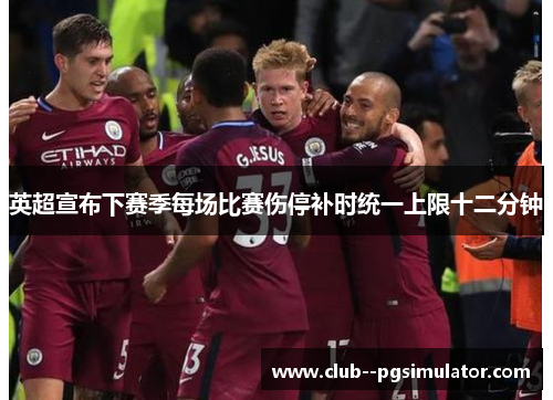 英超宣布下赛季每场比赛伤停补时统一上限十二分钟
