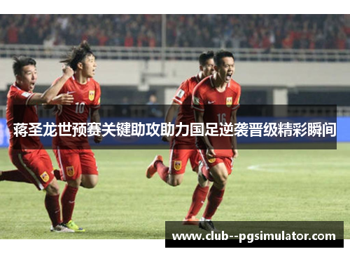 蒋圣龙世预赛关键助攻助力国足逆袭晋级精彩瞬间 蒋圣龙世预赛关键助攻助力国足逆袭晋级精彩瞬间