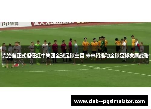 克洛普正式担任红牛集团全球足球主管 未来将推动全球足球发展战略