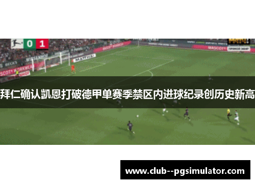 拜仁确认凯恩打破德甲单赛季禁区内进球纪录创历史新高