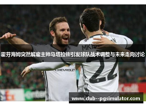 霍芬海姆突然解雇主帅马塔拉佐引发球队战术调整与未来走向讨论