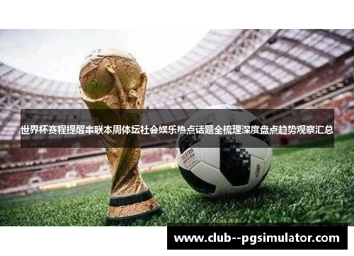 世界杯赛程提醒串联本周体坛社会娱乐热点话题全梳理深度盘点趋势观察汇总
