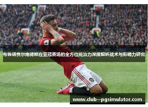 布鲁诺费尔南德斯在亚冠赛场的全方位统治力深度解析战术与影响力研究