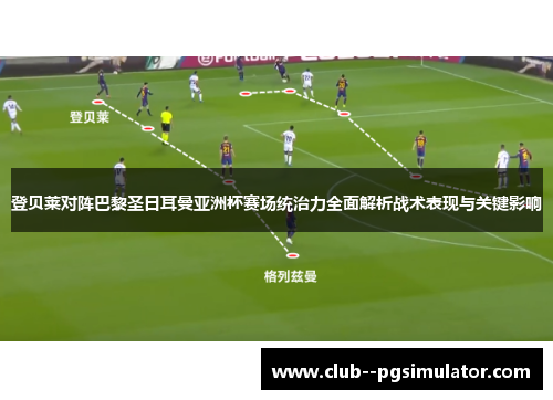 登贝莱对阵巴黎圣日耳曼亚洲杯赛场统治力全面解析战术表现与关键影响