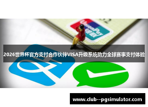 2026世界杯官方支付合作伙伴VISA升级系统助力全球赛事支付体验