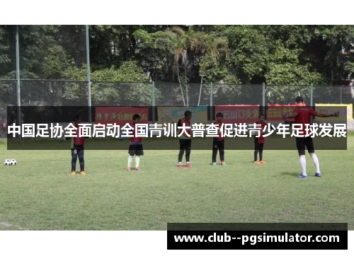 中国足协全面启动全国青训大普查促进青少年足球发展