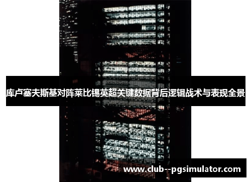库卢塞夫斯基对阵莱比锡英超关键数据背后逻辑战术与表现全景