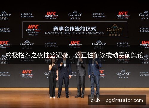 终极格斗之夜抽签遭疑，公正性争议搅动赛前舆论