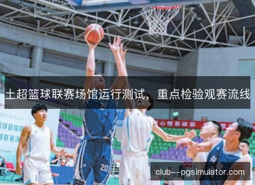 土超篮球联赛场馆运行测试，重点检验观赛流线