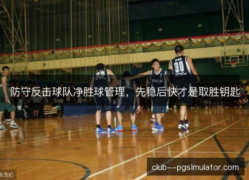 防守反击球队净胜球管理,先稳后快才是取胜钥匙 防守反击球队净胜球管理,先稳后快才是取胜钥匙