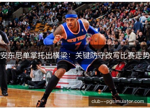 安东尼单掌托出横梁：关键防守改写比赛走势