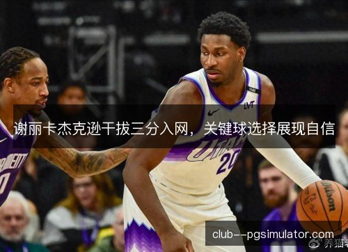 谢丽卡杰克逊干拔三分入网，关键球选择展现自信