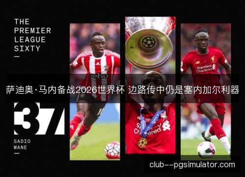 萨迪奥·马内备战2026世界杯 边路传中仍是塞内加尔利器